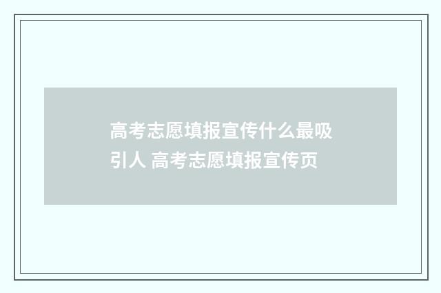 高考志愿填报宣传什么最吸引人 高考志愿填报宣传页