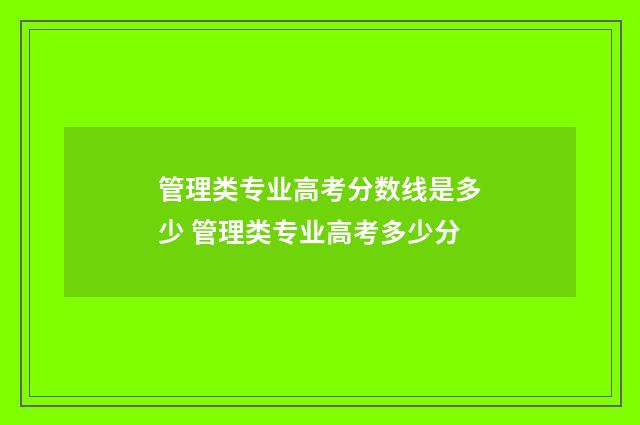 管理类专业高考分数线是多少 管理类专业高考多少分
