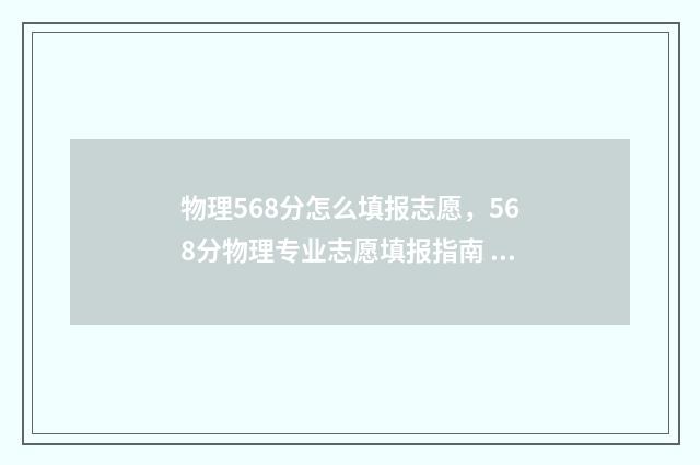 物理568分怎么填报志愿，568分物理专业志愿填报指南 物理分数满分多少