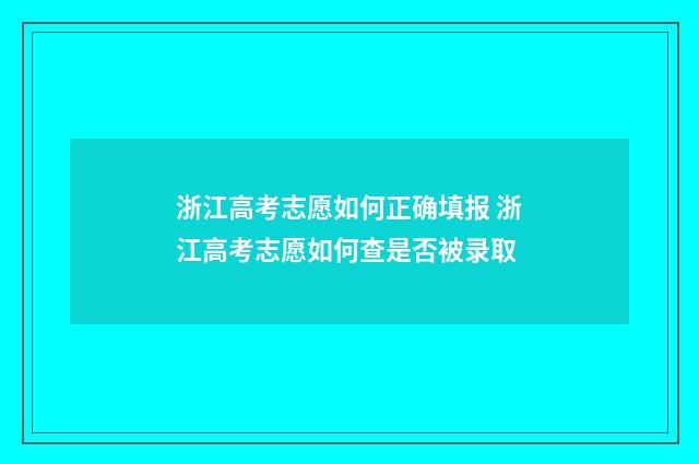 浙江高考志愿如何正确填报 浙江高考志愿如何查是否被录取