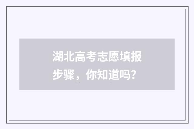 湖北高考志愿填报步骤，你知道吗？
