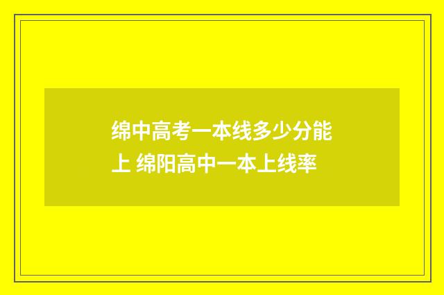 绵中高考一本线多少分能上 绵阳高中一本上线率