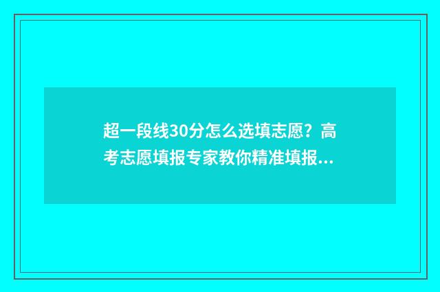 超一段线30分怎么选填志愿？高考志愿填报专家教你精准填报 超一段线30分怎么算