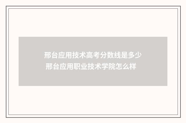 邢台应用技术高考分数线是多少 邢台应用职业技术学院怎么样