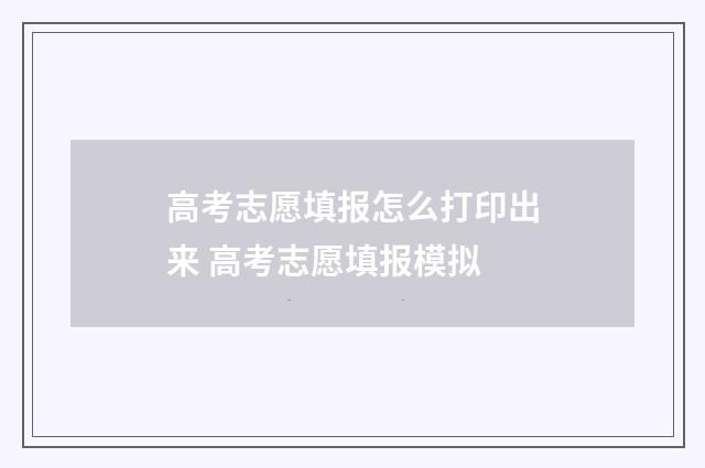 高考志愿填报怎么打印出来 高考志愿填报模拟