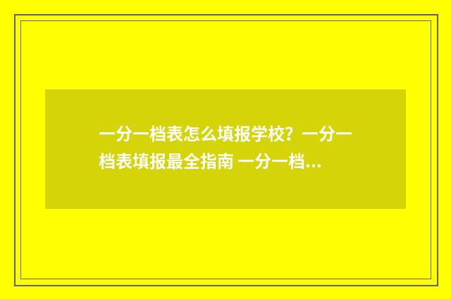 一分一档表怎么填报学校？一分一档表填报最全指南 一分一档表怎么看单招