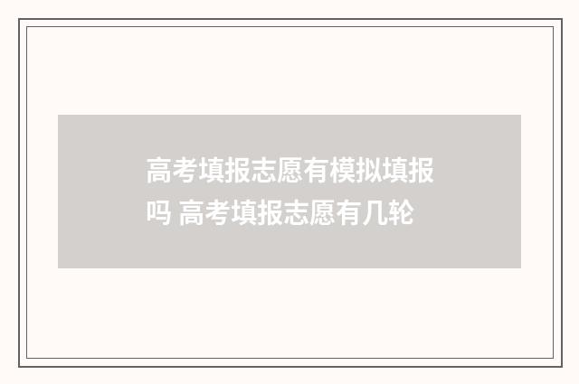 高考填报志愿有模拟填报吗 高考填报志愿有几轮