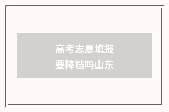 高考志愿填报要降档吗山东