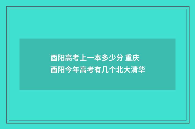 酉阳高考上一本多少分 重庆酉阳今年高考有几个北大清华