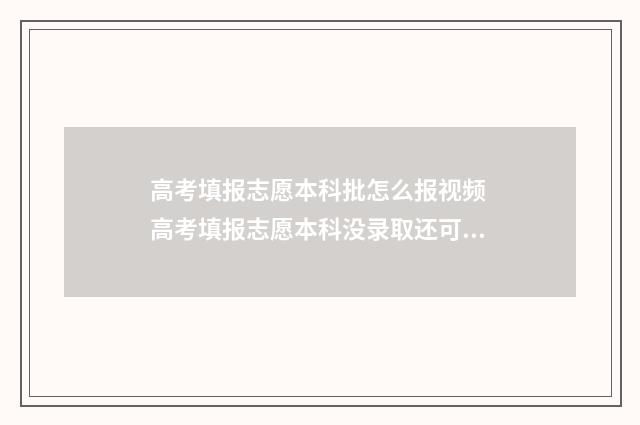 高考填报志愿本科批怎么报视频 高考填报志愿本科没录取还可以报专科吗
