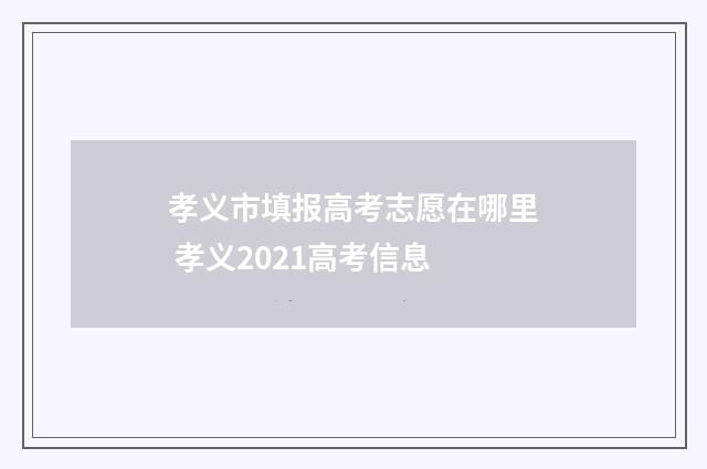 孝义市填报高考志愿在哪里 孝义2021高考信息