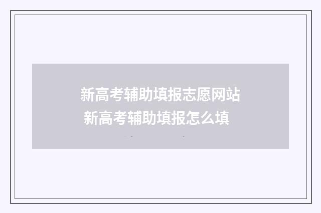 新高考辅助填报志愿网站 新高考辅助填报怎么填