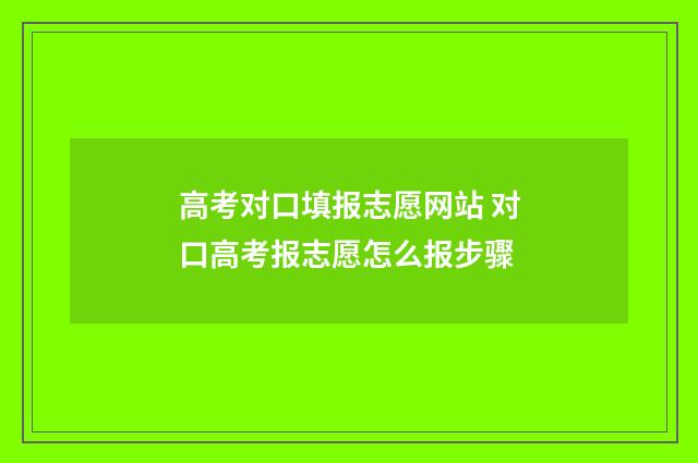 高考对口填报志愿网站 对口高考报志愿怎么报步骤