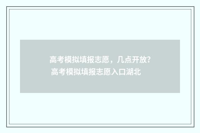 高考模拟填报志愿，几点开放？ 高考模拟填报志愿入口湖北