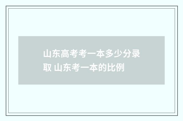 山东高考考一本多少分录取 山东考一本的比例