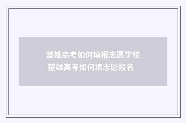 楚雄高考如何填报志愿学校 楚雄高考如何填志愿报名
