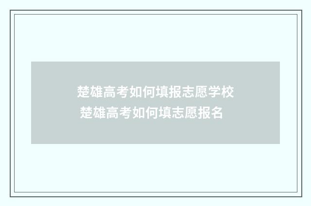 楚雄高考如何填报志愿学校 楚雄高考如何填志愿报名