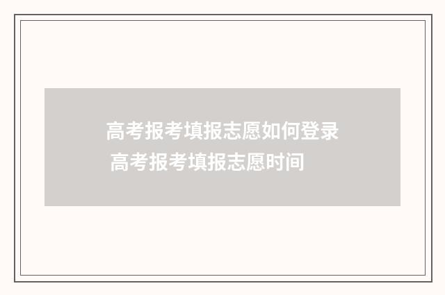 高考报考填报志愿如何登录 高考报考填报志愿时间