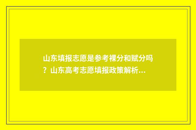 山东填报志愿是参考裸分和赋分吗？山东高考志愿填报政策解析 山东填报志愿是什么意思?