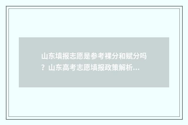 山东填报志愿是参考裸分和赋分吗？山东高考志愿填报政策解析 山东填报志愿是什么意思?