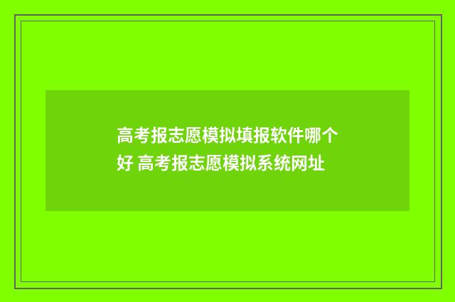 高考报志愿模拟填报软件哪个好 高考报志愿模拟系统网址