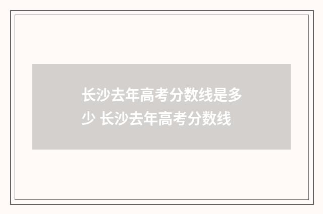 长沙去年高考分数线是多少 长沙去年高考分数线