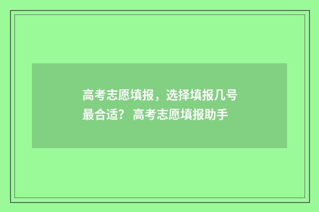 高考志愿填报，选择填报几号最合适？ 高考志愿填报助手