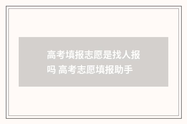 高考填报志愿是找人报吗 高考志愿填报助手