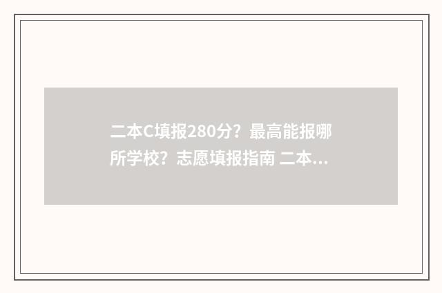 二本C填报280分？最高能报哪所学校？志愿填报指南 二本c的分数线是多少