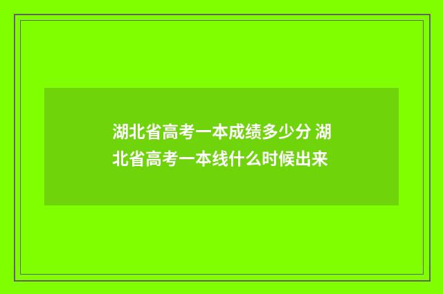 湖北省高考一本成绩多少分 湖北省高考一本线什么时候出来