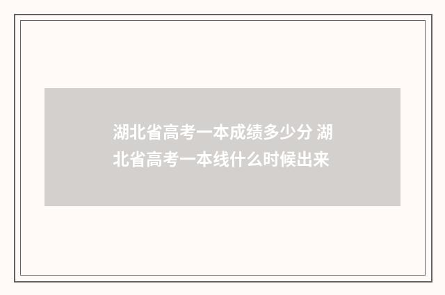 湖北省高考一本成绩多少分 湖北省高考一本线什么时候出来