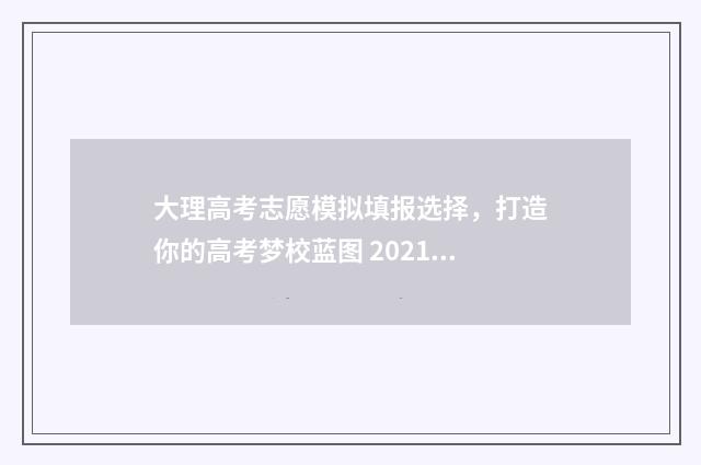 大理高考志愿模拟填报选择，打造你的高考梦校蓝图 2021年大理中考志愿怎么填报