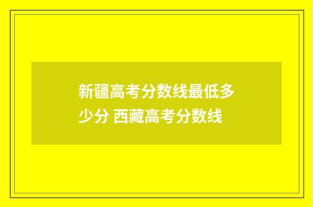 新疆高考分数线最低多少分 西藏高考分数线
