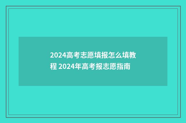 2024高考志愿填报怎么填教程 2024年高考报志愿指南