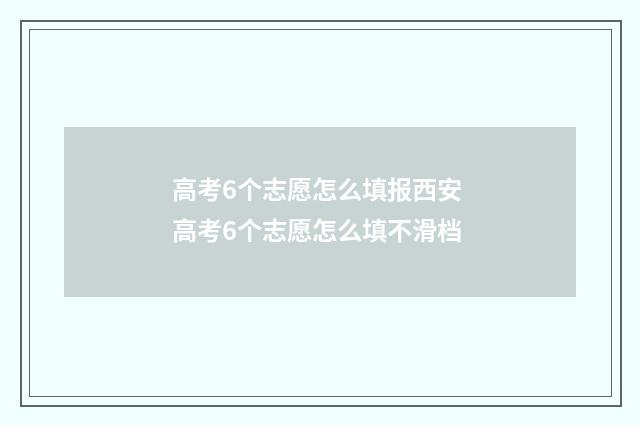 高考6个志愿怎么填报西安 高考6个志愿怎么填不滑档