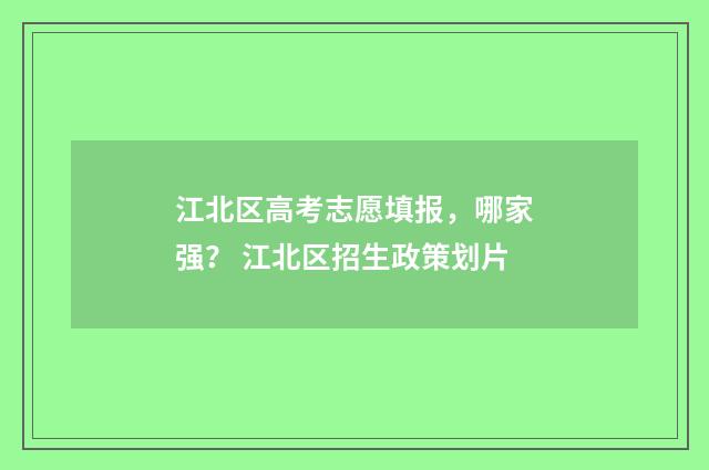 江北区高考志愿填报，哪家强？ 江北区招生政策划片