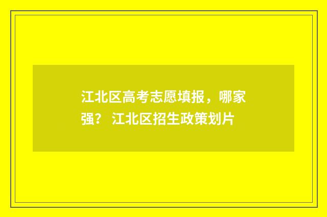 江北区高考志愿填报，哪家强？ 江北区招生政策划片