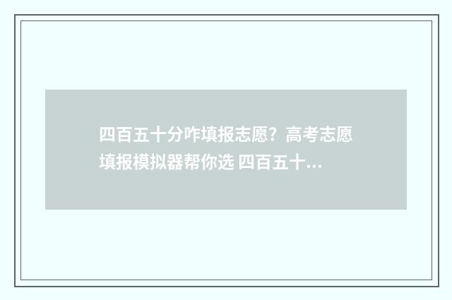 四百五十分咋填报志愿？高考志愿填报模拟器帮你选 四百五十十-300