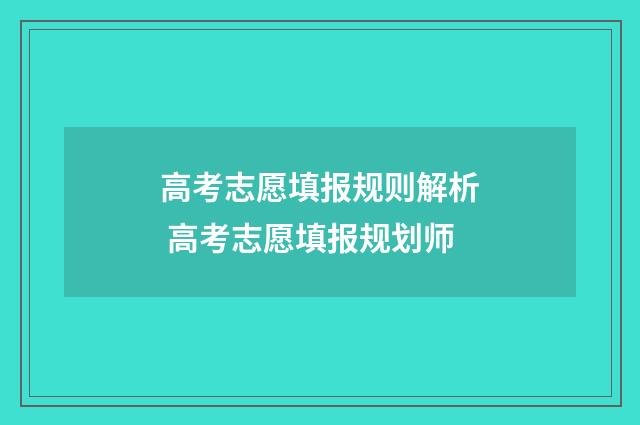 高考志愿填报规则解析 高考志愿填报规划师