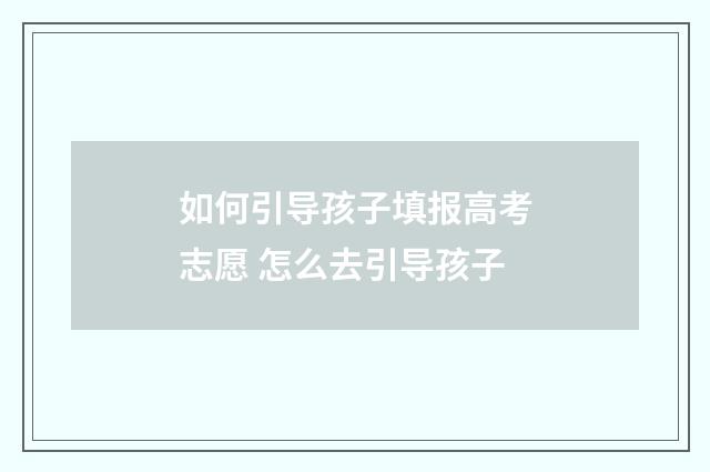 如何引导孩子填报高考志愿 怎么去引导孩子