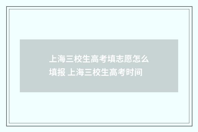 上海三校生高考填志愿怎么填报 上海三校生高考时间