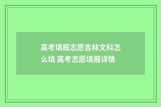 高考填报志愿吉林文科怎么填 高考志愿填报详情