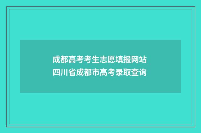 成都高考考生志愿填报网站 四川省成都市高考录取查询