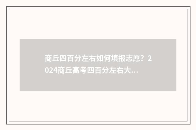 商丘四百分左右如何填报志愿？2024商丘高考四百分左右大学填报指南 商丘四百分左右的大学