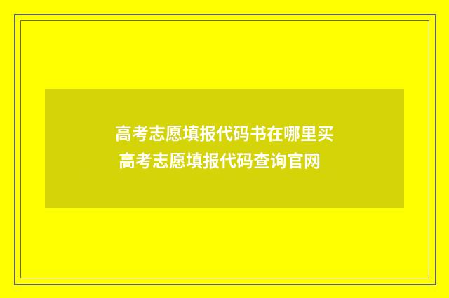 高考志愿填报代码书在哪里买 高考志愿填报代码查询官网