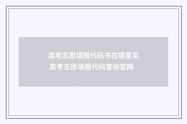 高考志愿填报代码书在哪里买 高考志愿填报代码查询官网
