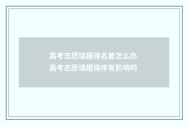 高考志愿填报排名差怎么办 高考志愿填报排序有影响吗