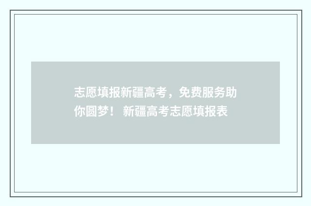 志愿填报新疆高考，免费服务助你圆梦！ 新疆高考志愿填报表