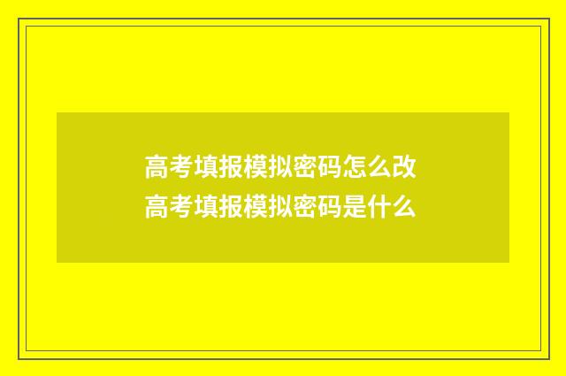 高考填报模拟密码怎么改 高考填报模拟密码是什么