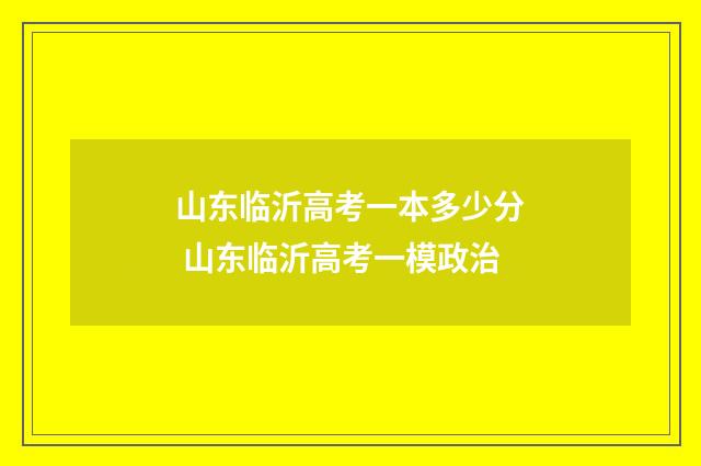 山东临沂高考一本多少分 山东临沂高考一模政治